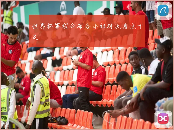 世界杯赛程公布各小组对决看点十足