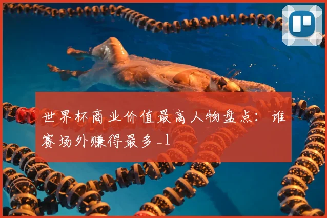 世界杯商业价值最高人物盘点:谁赛场外赚得最多_1