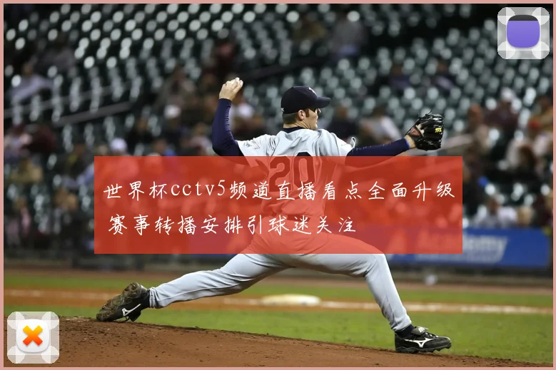世界杯cctv5频道直播看点全面升级 赛事转播安排引球迷关注