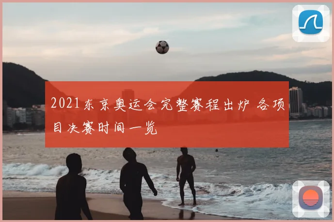 2021东京奥运会完整赛程出炉 各项目决赛时间一览
