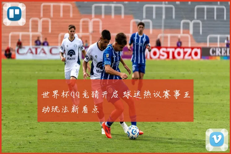 世界杯qq竞猜开启 球迷热议赛事互动玩法新看点