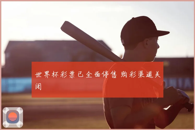 世界杯彩票已全面停售 购彩渠道关闭